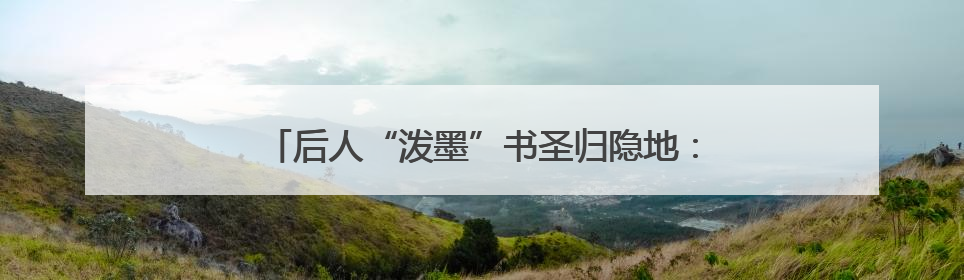 后人“泼墨”书圣归隐地：对王羲之的崇拜刻在骨子里