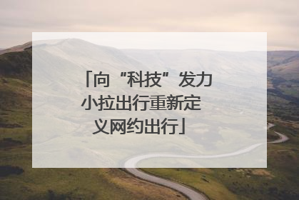向“科技”发力 小拉出行重新定义网约出行