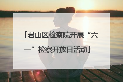 君山区检察院开展“六一”检察开放日活动