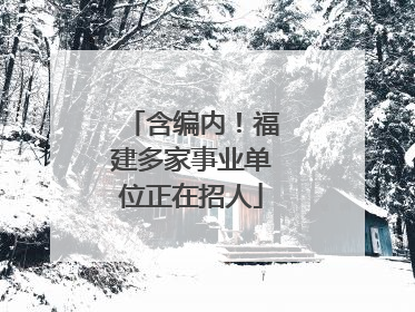 含编内！福建多家事业单位正在招人