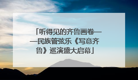 听得见的齐鲁画卷——民族管弦乐《写意齐鲁》巡演盛大启幕