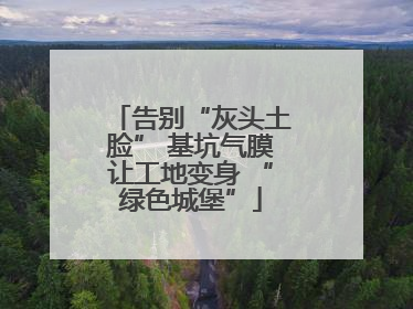告别“灰头土脸” 基坑气膜让工地变身 “绿色城堡”