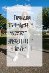 周私丽：巧手钩织“致富路” 指尖开出“幸福花”