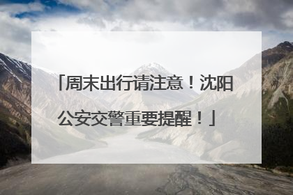 周末出行请注意！沈阳公安交警重要提醒！