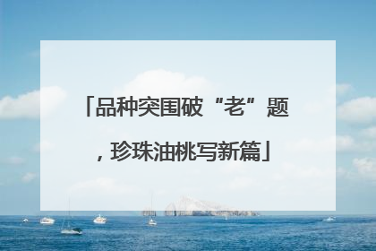 品种突围破“老”题，珍珠油桃写新篇