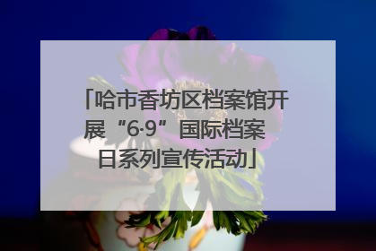 哈市香坊区档案馆开展“6·9”国际档案日系列宣传活动
