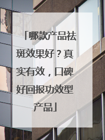 哪款产品祛斑效果好？真实有效，口碑好回报功效型产品