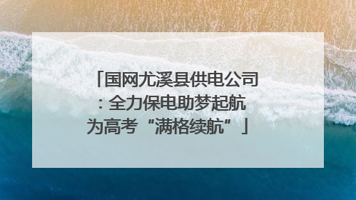 国网尤溪县供电公司：全力保电助梦起航 为高考“满格续航”