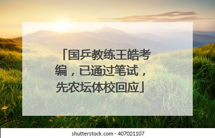 国乒教练王皓考编，已通过笔试，先农坛体校回应