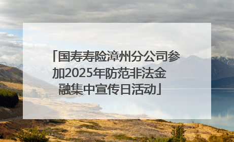 国寿寿险漳州分公司参加2025年防范非法金融集中宣传日活动