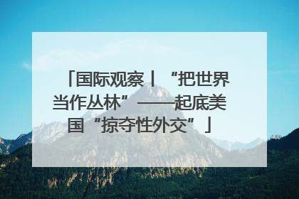 国际观察丨“把世界当作丛林”——起底美国“掠夺性外交”