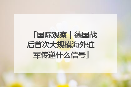 国际观察｜德国战后首次大规模海外驻军传递什么信号