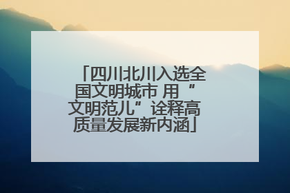 四川北川入选全国文明城市 用“文明范儿”诠释高质量发展新内涵