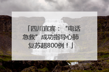 四川宜宾：“电话急救”成功指导心肺复苏超800例！