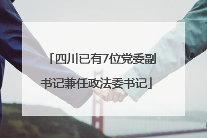 四川已有7位党委副书记兼任政法委书记