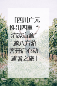 四川广元推出四重“清凉盲盒” 邀八方游客开启心动避暑之旅