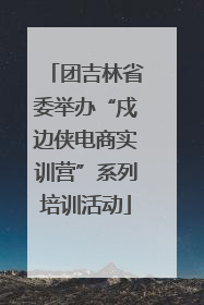 团吉林省委举办“戍边侠电商实训营”系列培训活动