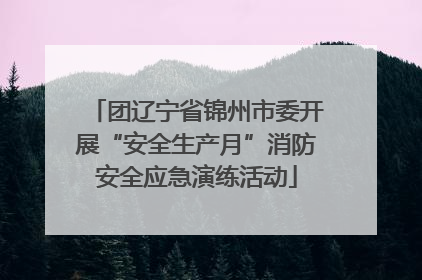 团辽宁省锦州市委开展“安全生产月”消防安全应急演练活动