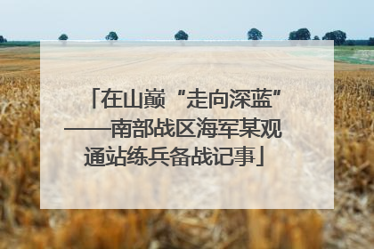 在山巅“走向深蓝”——南部战区海军某观通站练兵备战记事