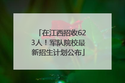 在江西招收623人！军队院校最新招生计划公布