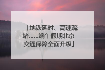 地铁延时、高速疏堵……端午假期北京交通保障全面升级