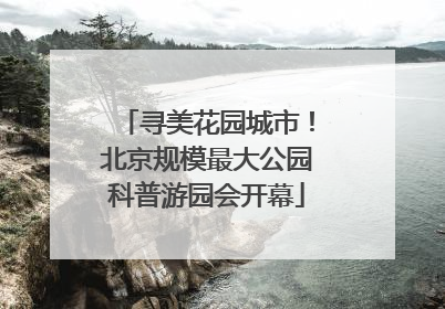 寻美花园城市！北京规模最大公园科普游园会开幕