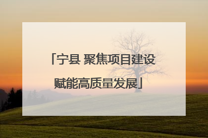 宁县 聚焦项目建设 赋能高质量发展