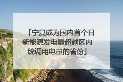 宁夏成为国内首个日新能源发电量超越区内统调用电量的省份