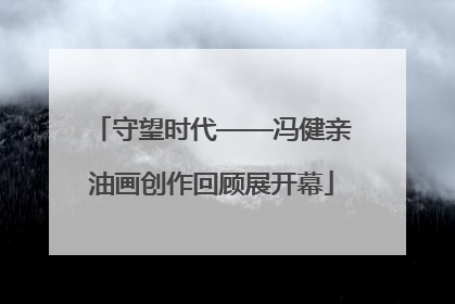 守望时代——冯健亲油画创作回顾展开幕