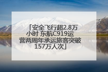 安全飞行超2.8万小时 东航C919运营两周年承运旅客突破157万人次