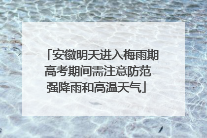 安徽明天进入梅雨期 高考期间需注意防范强降雨和高温天气