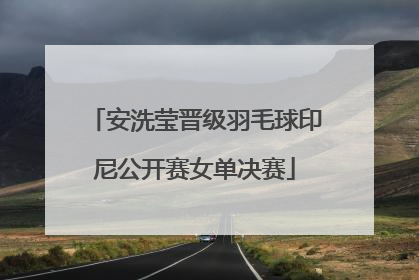 安洗莹晋级羽毛球印尼公开赛女单决赛