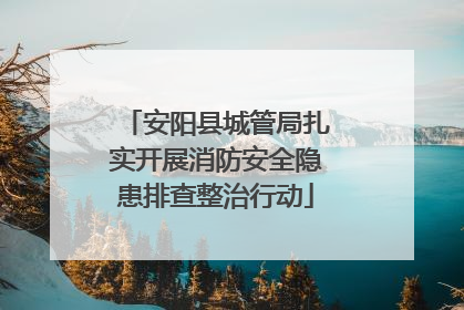 安阳县城管局扎实开展消防安全隐患排查整治行动