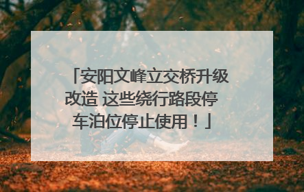 安阳文峰立交桥升级改造 这些绕行路段停车泊位停止使用！