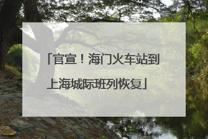 官宣！海门火车站到上海城际班列恢复