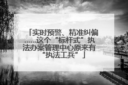 实时预警、精准纠偏……这个“标杆式”执法办案管理中心原来有“执法工兵”