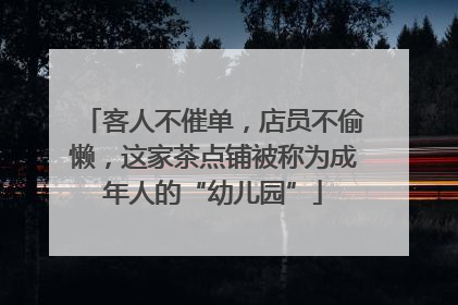 客人不催单，店员不偷懒，这家茶点铺被称为成年人的“幼儿园”