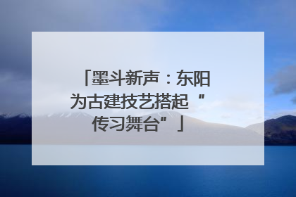 墨斗新声：东阳为古建技艺搭起“传习舞台”