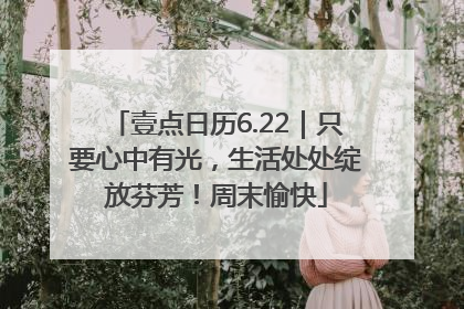 壹点日历6.22｜只要心中有光，生活处处绽放芬芳！周末愉快