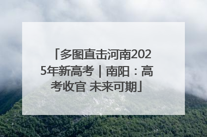 多图直击河南2025年新高考｜南阳：高考收官 未来可期