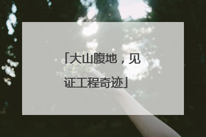 大山腹地，见证工程奇迹