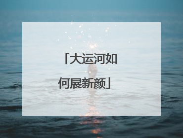 大运河如何展新颜