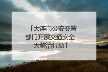 大连市公安交管部门开展交通安全大整治行动