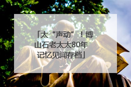 太“声动”！博山石老太太80年记忆见闻存档