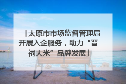 太原市市场监督管理局开展入企服务，助力“晋祠大米”品牌发展