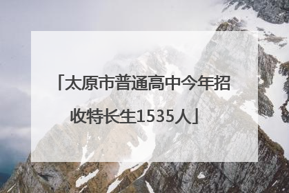 太原市普通高中今年招收特长生1535人