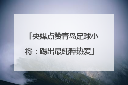 央媒点赞青岛足球小将：踢出最纯粹热爱