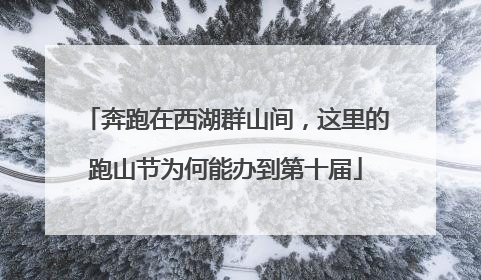 奔跑在西湖群山间，这里的跑山节为何能办到第十届