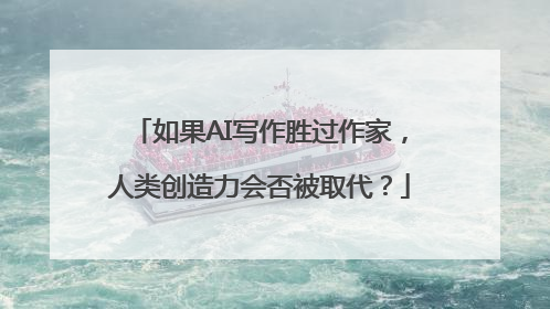 如果AI写作胜过作家，人类创造力会否被取代？