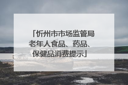 忻州市市场监管局老年人食品、药品、保健品消费提示